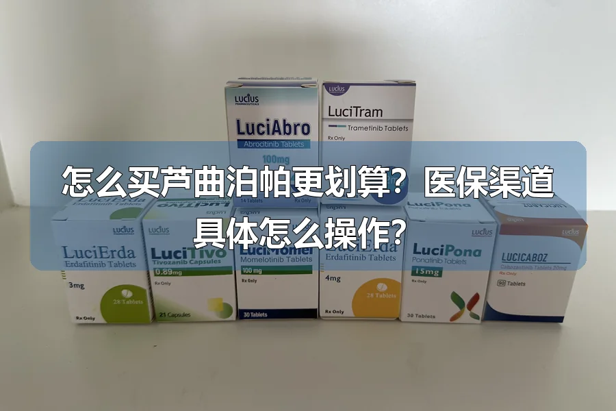 怎么买芦曲泊帕更划算？医保渠道具体怎么操作？